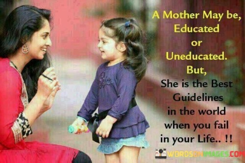 A Mother May Be Educated Or Uneducated But She Is The Best Guidlines Quotes