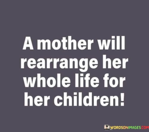 A-Mother-Will-Rearrange-Her-Whole-Life-For-Her-Children-Quotes.jpeg