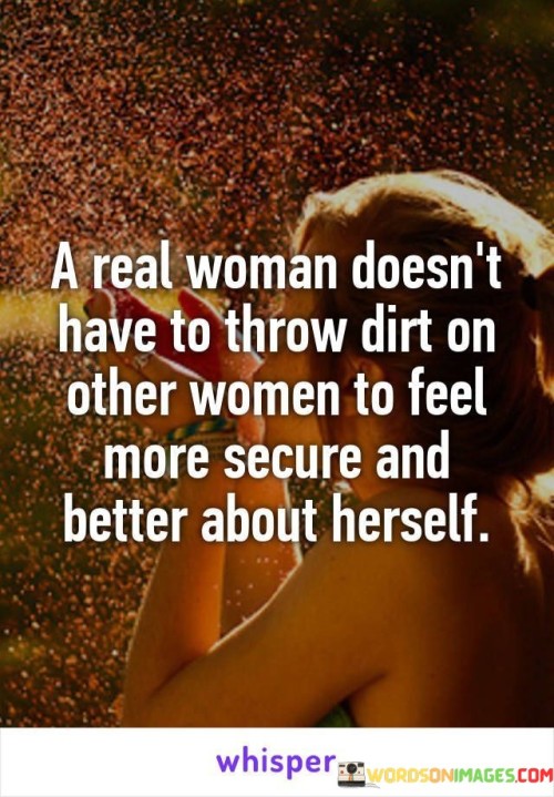 A Real Woman Doesn't Hav Eto Throw Dirt On Other Women Quotes