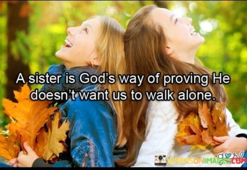 A Sister Is Gods Way Proving He Soesn't Want Us To Walk Quotes