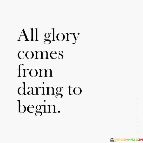 All-Glory-Comes-From-Daring-To-Begin-Quotes.jpeg