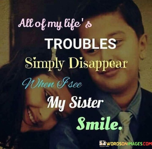 All Of My Life Trouble Simply Disappear When Free My Sister Smile Quotes