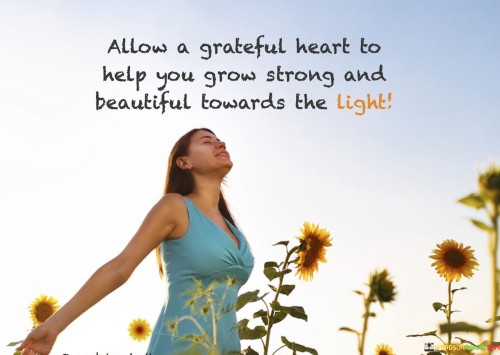 Allow A Grateful Heart To Help You Grow Strong And Beautiful Quotes