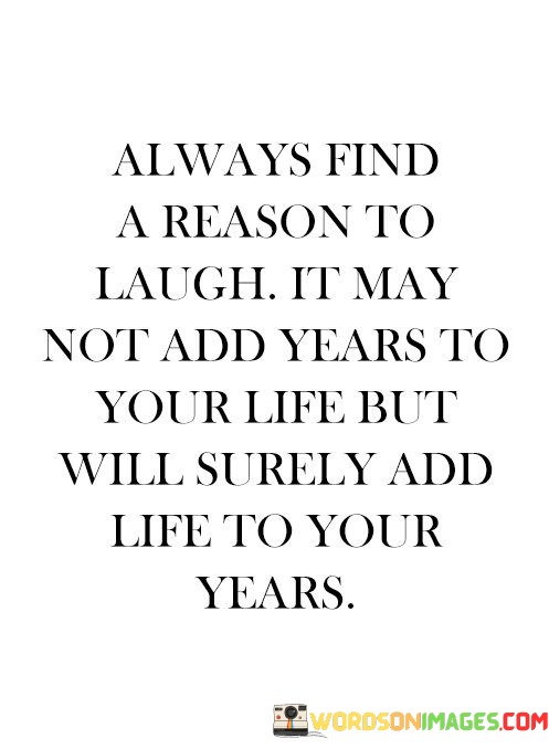 Always-Find-A-Reason-To-Laugh-It-May-Not-Add-Years-To-Your-Life-But-Will-Quotes.jpeg