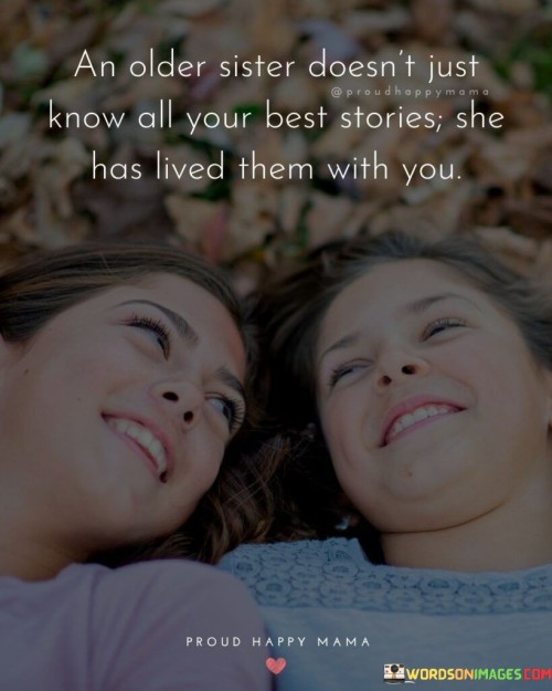 An Older Sister Doesn't Just Know All Your Best Stories; She Has Lived Them With You Proud Happy Mam