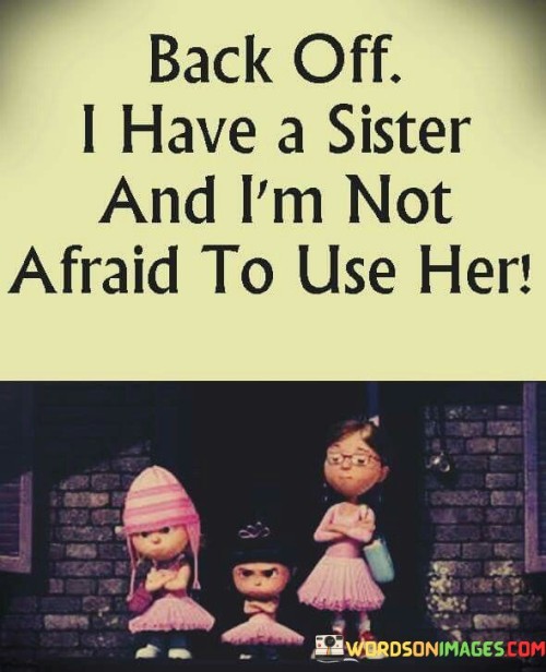 Back Off I Have A Sister And I'm Not Afraid To Use Her Quotes