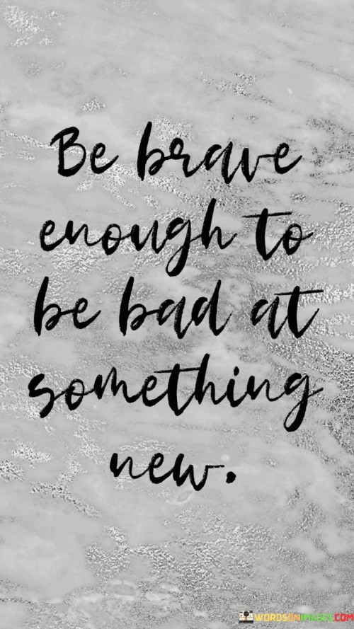 Be-Brave-Enough-To-Be-Bad-At-Something-New-Quotes.jpeg