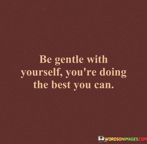 Be-Gentle-With-Yourself-Youre-Doing-The-Best-You-Can-Quotes.jpeg