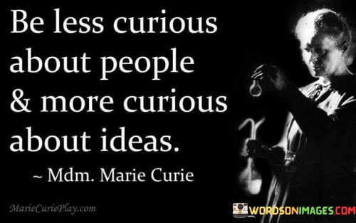 Be-Less-Curious-About-People-And-More-Curious-About-Ideas-Quotes.jpeg
