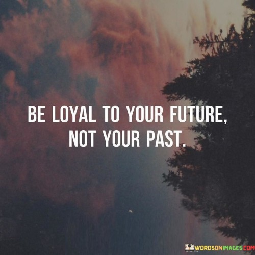 The quote emphasizes forward-looking commitment. In the first paragraph, it introduces the focus: "be loyal to your future."

The second paragraph presents the contrast: "not your past." This phrase suggests avoiding attachment to past experiences.

The third paragraph captures the essence: embracing growth. The quote encourages prioritizing personal development, learning, and progress over dwelling on past mistakes or experiences. It underscores the importance of focusing on opportunities and possibilities that lie ahead, rather than being held back by past regrets or limitations.
