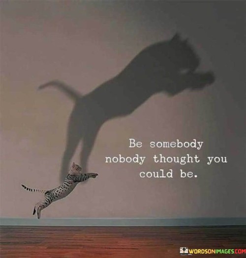 Be Somebody Nobady Thought You Could Be Quotes