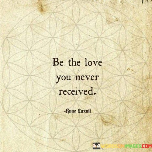 Be-The-Love-You-Never-Received-Quotes.jpeg