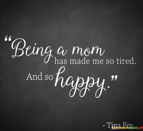 Being A Mom Has Made Me So Tired And So Happy Quotes