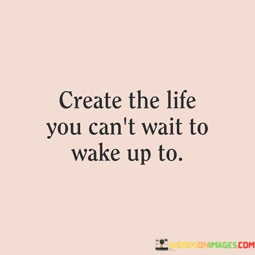 Create-The-Life-You-Cant-Wait-To-Wake-Up-To-Quotes.jpeg