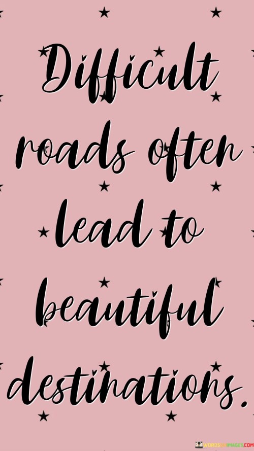 Difficult-Roads-Often-Lead-To-Beautiful-Destinations-Quotes.jpeg