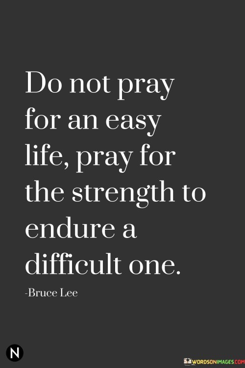 The quote addresses resilience and personal growth. In the first paragraph, it introduces the common desire: "do not pray for an easy life."

The second paragraph presents the alternative perspective: "pray for the strength to endure a difficult one." This phrase emphasizes inner strength and coping abilities.

The third paragraph captures the essence: cultivating resilience. The quote encourages seeking the strength to face challenges head-on, recognizing that difficulties can lead to personal development and the acquisition of valuable life skills. It underscores the importance of embracing adversity as an opportunity for growth.