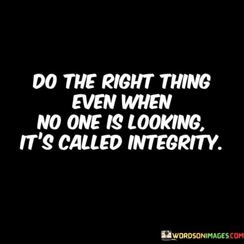 Do-The-Right-Thing-Even-When-No-One-Is-Looking-Its-Called-Integrity-Quotes.jpeg