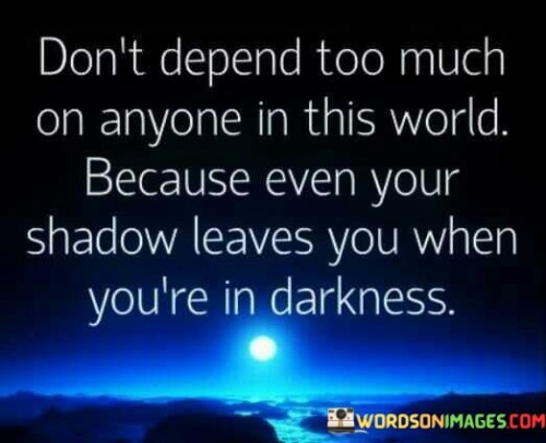 Dont-Depend-Too-Much-On-Anyone-In-This-World-Because-Even-Your-Shadow-Quotes.jpeg