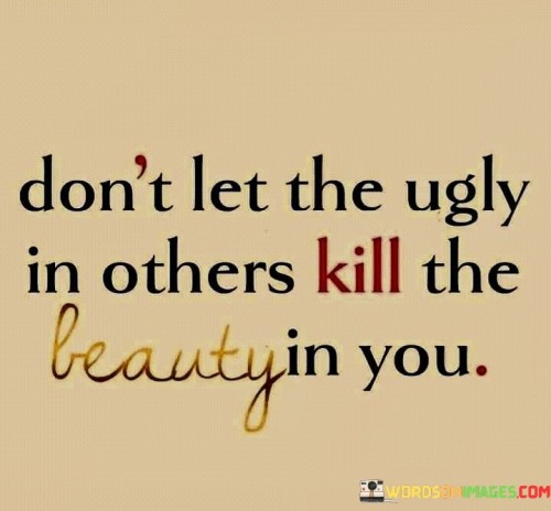 Dont-Let-The-Ugly-In-Others-Kill-Quotes.jpeg