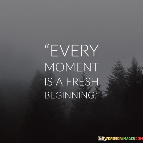 Every Moment Is A Fresh Beginning Quotes