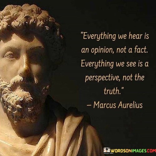 Everything-We-Hear-Is-An-Opinion-Not-A-Fact-Everything-Quotes.jpeg