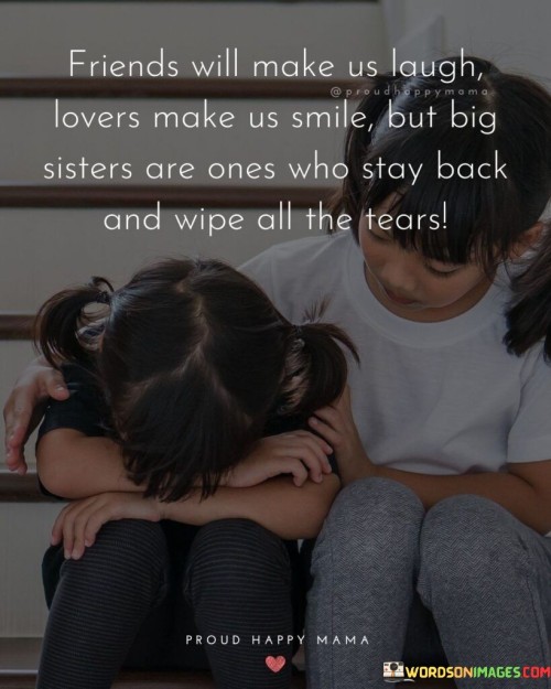 Friends Will Make Us Laugh Lovers Make Us Smile But Big Sisters Are Ones Who Stay Back And Wipe All 