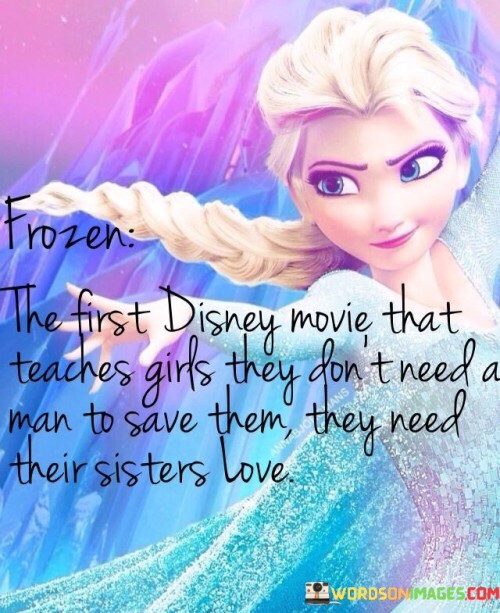 Frozen The First Disney Movie That Teaches Girls They Don't Need A Man To Save Them They Need Their 