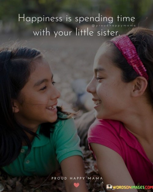 Happiness Is Spending Time With Your Little Sister Quotes