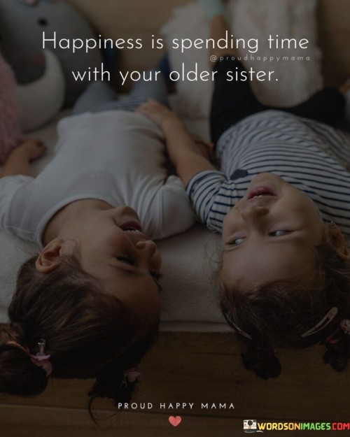 Happiness Is Spending Time With Your Older Sister Proud Happy Mama Quotes