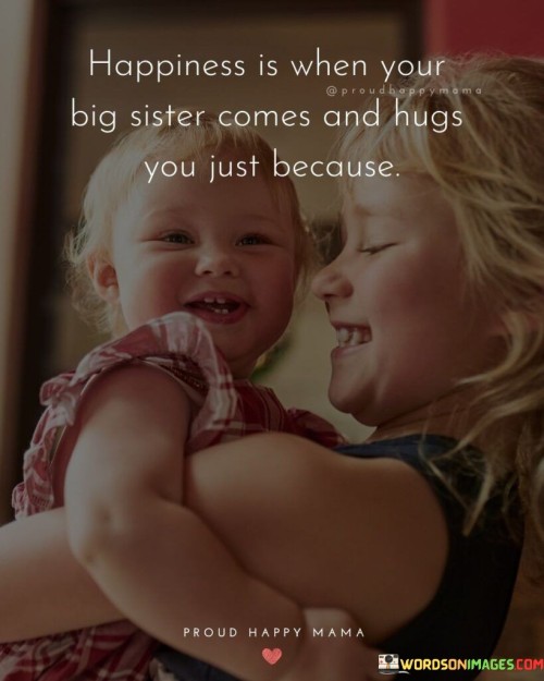 Happiness Is When Your Big Sister Comes And Hugs You Just Because Quotes