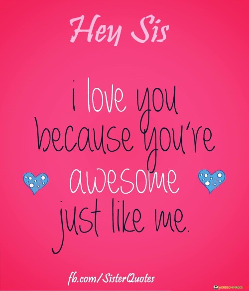 Hey Sis I Love You Because You Re Awesome Quotes