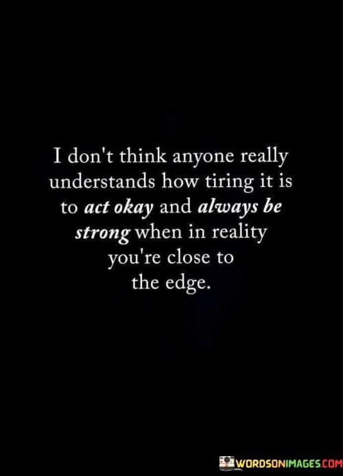 I-Dont-Think-Anyone-Really-Inderstands-How-Tiring-It-Is-To-Act-Okay-Quotes.jpeg