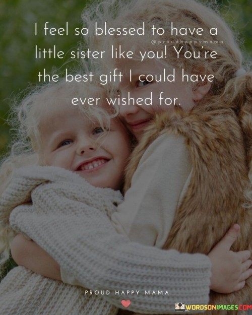 I Feel So Blessed To Have A Little Sister Like You You're The Best Quotes