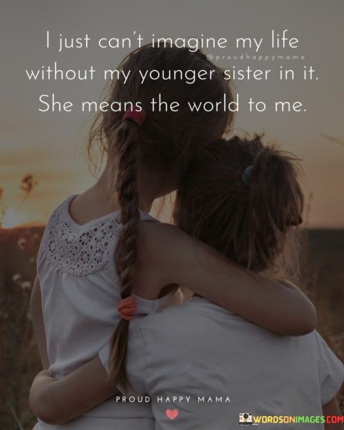 I Just Can't Imagine My Life Without My Youger Sister In It She Means The World Quotes