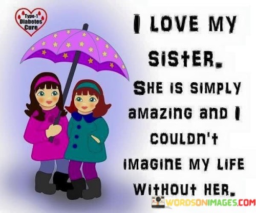 I Love My Sister She Is Simply Amazing And I Could Imagin Quotes