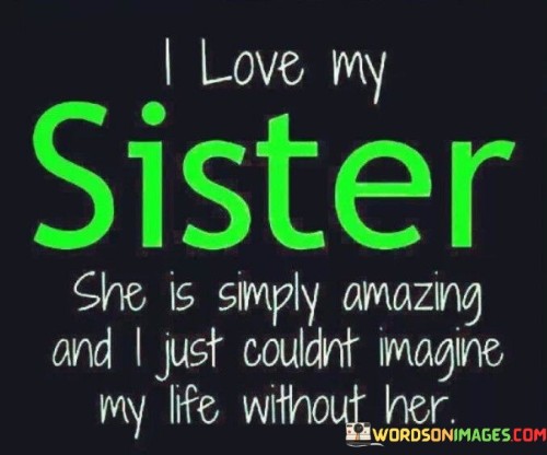 I Love My Sister She Is Simply Amazing And I Just Could Imagine Quotes