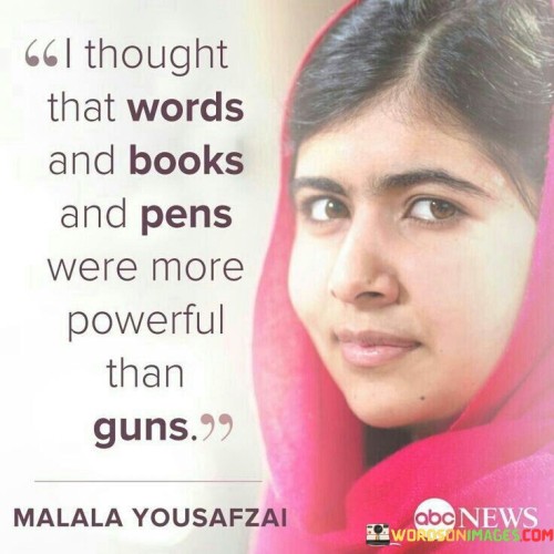 I-Thought-That-Words-And-Books-And-Pens-Were-More-Poweful-Than-Guns-Quotes.jpeg