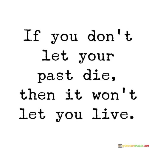 The quote underscores the importance of moving on from the past. In the first paragraph, it introduces the concept: "if you don't let your past die." This implies holding onto past experiences or regrets.

The second paragraph highlights the consequence: "then it won't let you live." This phrase suggests that dwelling on the past can hinder personal growth.

The third paragraph captures the essence: freeing oneself from the past. The quote emphasizes that clinging to the past prevents embracing the present and future. It encourages letting go of regrets and negative experiences to fully engage with life and experience personal development.