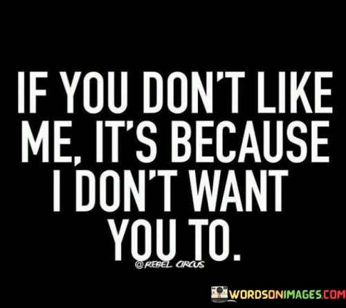 If-You-Dont-Like-Me-Its-Because-I-Dont-Want-You-To-Quotes.jpeg