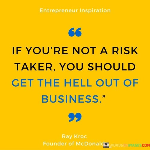 The quote underscores risk-taking in business. In the first paragraph, it introduces the expectation: "if you're not a risk-taker." This implies that entrepreneurship requires embracing uncertainty.

The second paragraph emphasizes the consequence: "you should get the hell out of business." This phrase suggests that avoiding risk may hinder success.

The third paragraph captures the essence: risk's role in business. The quote emphasizes that business inherently involves risk. It encourages entrepreneurs to be bold and adaptable in order to navigate the challenges and uncertainties that come with ventures, ultimately contributing to growth and innovation.