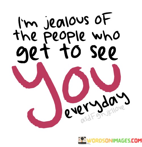 Im-Jealous-Of-The-People-Who-Get-To-See-You-Everyday-Quotes23dbd41bce4a9f0c.jpeg