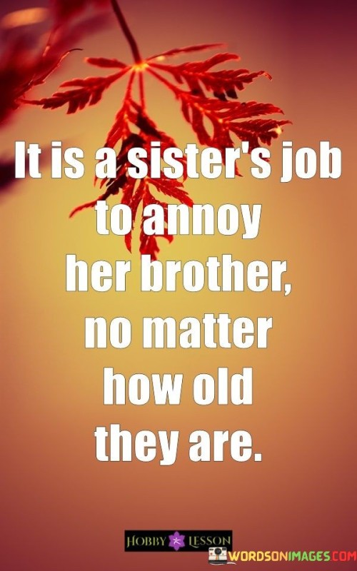 Its Is A Sisters Job To Annoy Her Brother No Matter How Old They Are Quotes