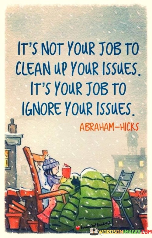 Its-Not-Your-Job-To-Clean-Up-Your-Issues-Quotes.jpeg