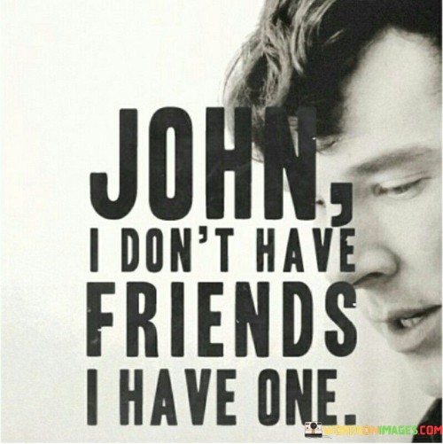 John-I-Dont-Have-Friends-I-Have-One-Quotes.jpeg