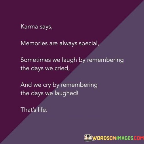 The quote reflects on the interconnectedness of memories, emotions, and the nature of life. In the first paragraph, it introduces the concept: "karma says memories are always special." This implies that memories hold significant value.

The second paragraph presents the paradox: "sometimes we laugh by remembering the days we cried and we cry by remembering the days we laughed." This phrase suggests that memories carry emotional weight, capable of eliciting contrasting feelings.

The third paragraph captures the essence: life's complexity. The quote underscores that life is a tapestry of experiences, woven with moments of joy and sorrow. By acknowledging the intricate dance of memories and emotions, we gain insight into the richness and depth of the human experience.