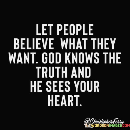 Let People Believe What They Want God Knows The Quotes