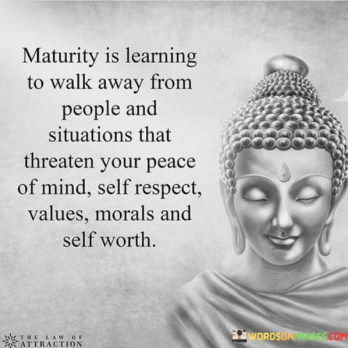 Maturity Is Learing To Walk Away From People And Situation That Quotes