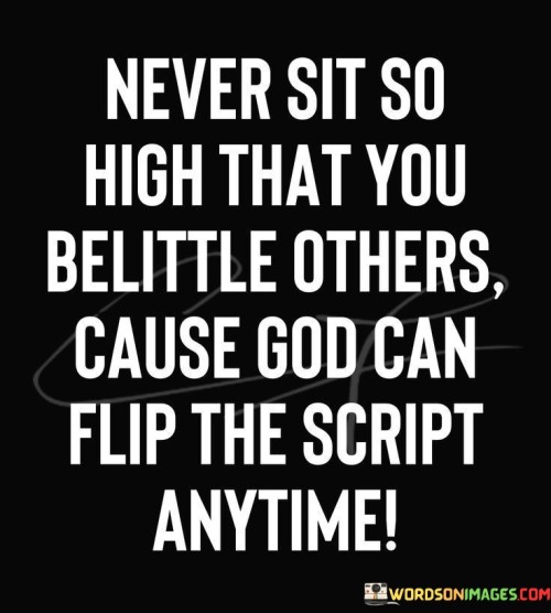 Never Sit So High That You Belittle Others Cause God Can Quotes