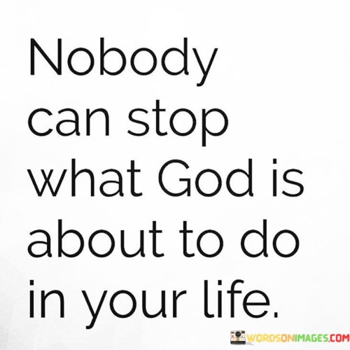 This quote emphasizes the idea that when it comes to God's plans and blessings for an individual's life, no one and nothing can obstruct or prevent their fulfillment. It underscores the belief in the unassailable and unstoppable nature of God's divine intervention.

The phrase "nobody can stop" underscores the notion that no human interference, obstacle, or adversity can hinder or derail what God is preparing to accomplish in an individual's life.

In essence, this quote encourages individuals to have unwavering faith and trust in God's divine purpose and the blessings that are forthcoming. It underscores the belief in the power of divine providence and the certainty that God's plans will come to fruition.