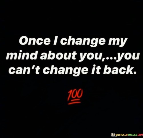 Once I Change My Mind About You You Can't Change It Back Quotes